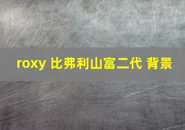 roxy 比弗利山富二代 背景